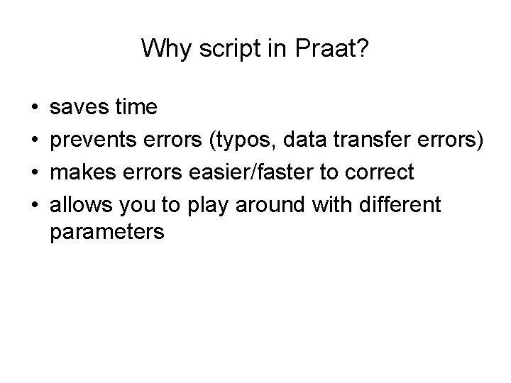 Why script in Praat? • • saves time prevents errors (typos, data transfer errors)