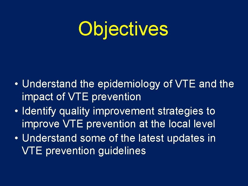 Objectives • Understand the epidemiology of VTE and the impact of VTE prevention •