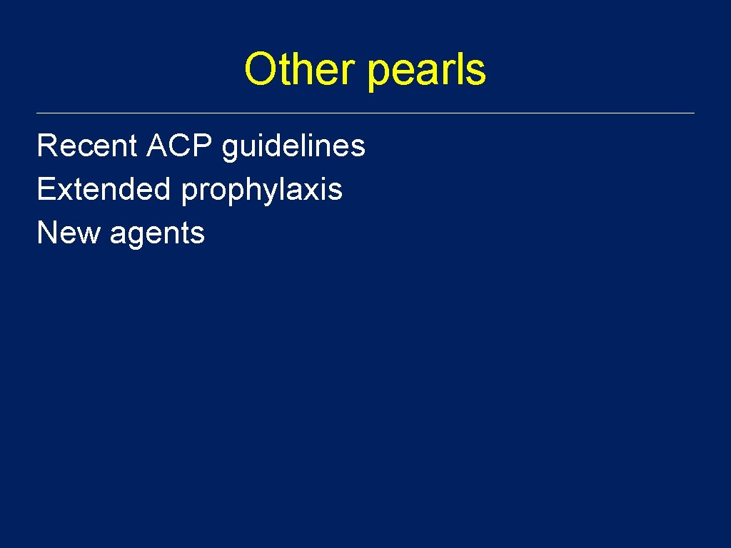Other pearls Recent ACP guidelines Extended prophylaxis New agents 
