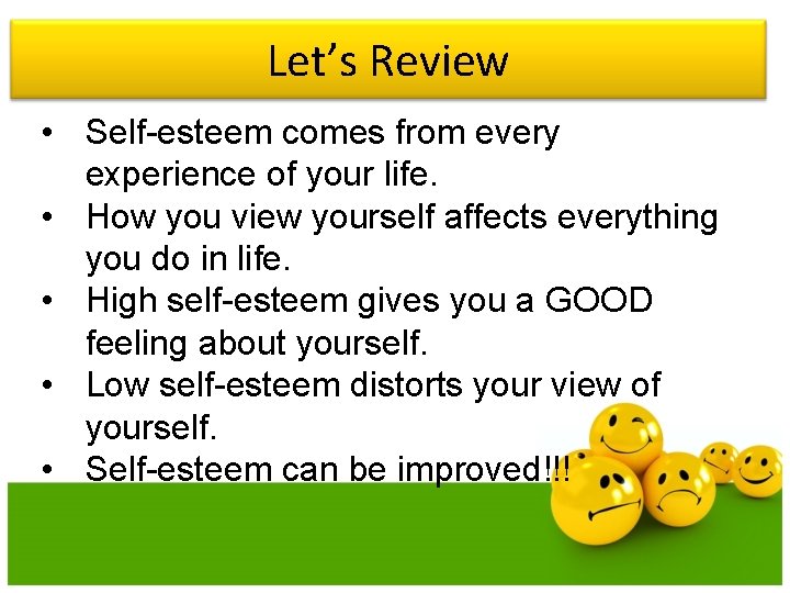 Let’s Review • Self-esteem comes from every experience of your life. • How you