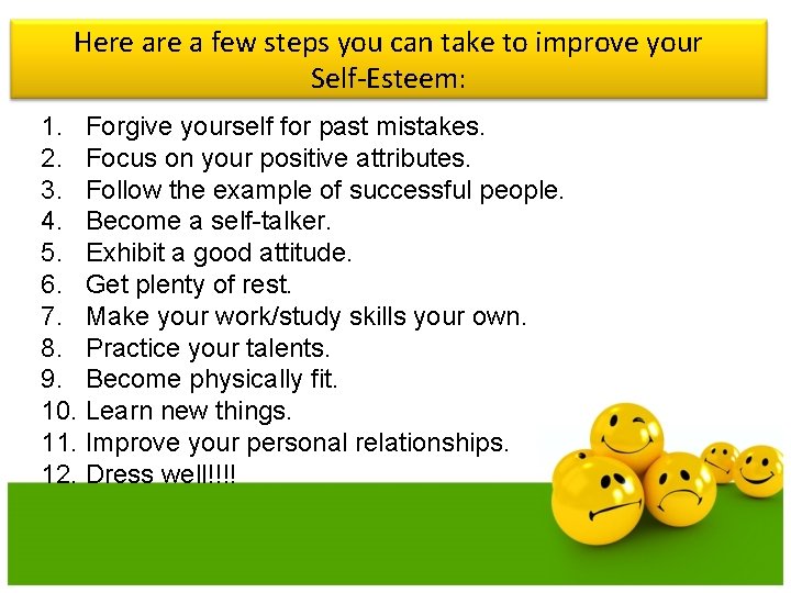 Here a few steps you can take to improve your Self-Esteem: 1. Forgive yourself