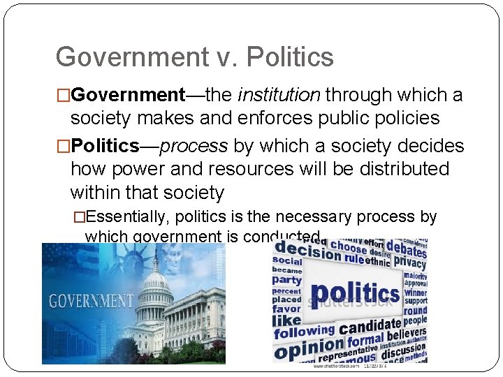 Government v. Politics �Government—the institution through which a society makes and enforces public policies