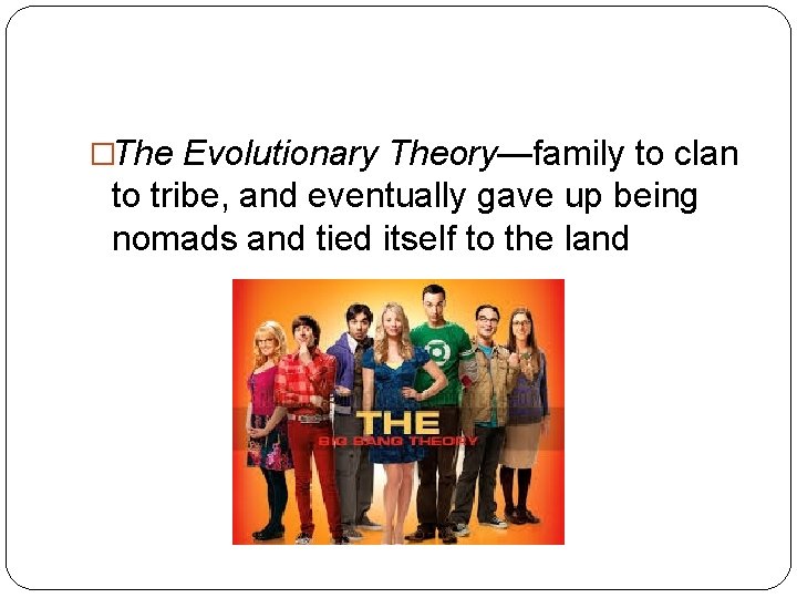 �The Evolutionary Theory—family to clan to tribe, and eventually gave up being nomads and
