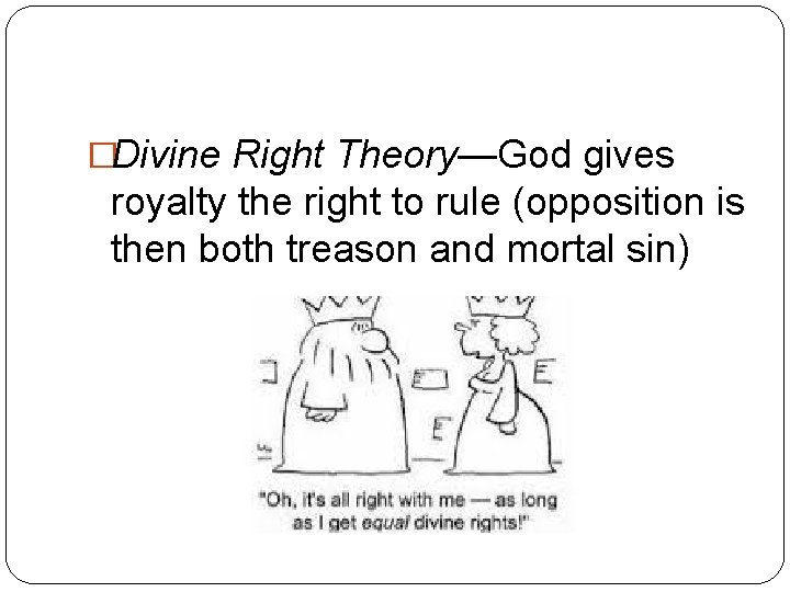 �Divine Right Theory—God gives royalty the right to rule (opposition is then both treason