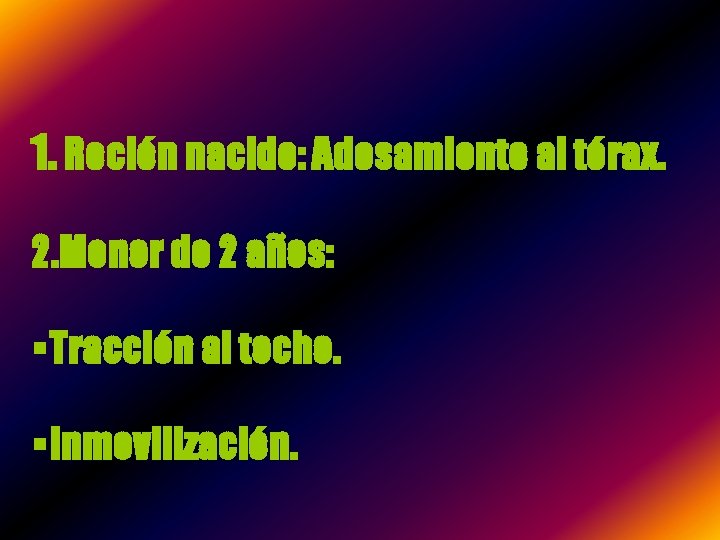 1. Recién nacido: Adosamiento al tórax. 2. Menor de 2 años: §Tracción al techo.