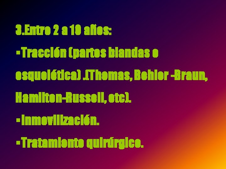 3. Entre 2 a 10 años: §Tracción (partes blandas o esquelética). (Thomas, Bohler -Braun,