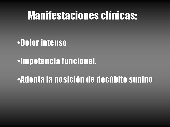 Manifestaciones clínicas: • Dolor intenso • Impotencia funcional. • Adopta la posición de decúbito