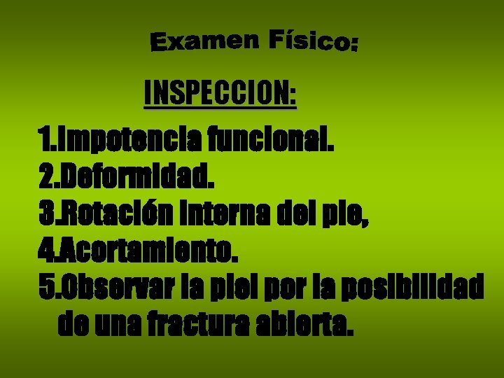 INSPECCION: 1. Impotencia funcional. 2. Deformidad. 3. Rotación interna del pie, 4. Acortamiento. 5.