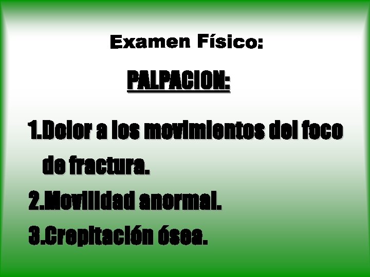 PALPACION: 1. Dolor a los movimientos del foco de fractura. 2. Movilidad anormal. 3.