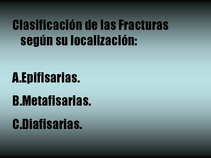 Clasificación de las Fracturas según su localización: A. Epifisarias. B. Metafisarias. C. Diafisarias. 