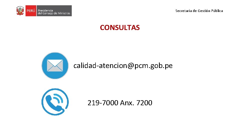Secretaría de Gestión Pública CONSULTAS calidad-atencion@pcm. gob. pe 219 -7000 Anx. 7200 