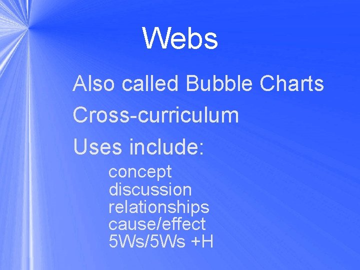 Webs Also called Bubble Charts Cross-curriculum Uses include: concept discussion relationships cause/effect 5 Ws/5