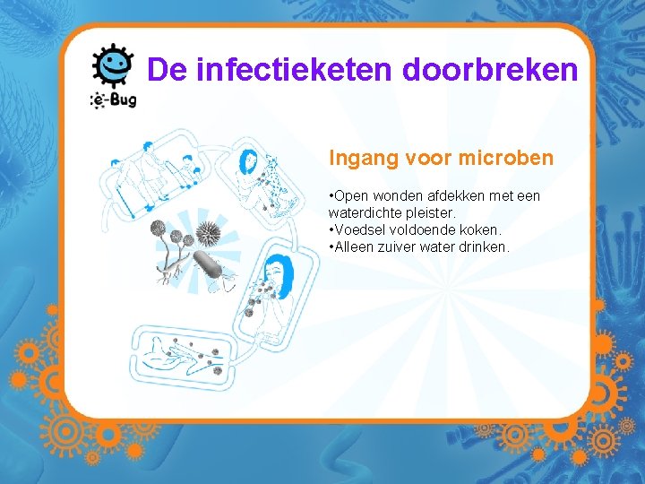 De infectieketen doorbreken Ingang voor microben • Open wonden afdekken met een waterdichte pleister.