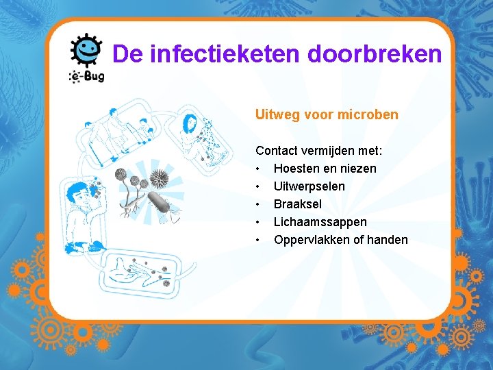 De infectieketen doorbreken Uitweg voor microben Contact vermijden met: • Hoesten en niezen •