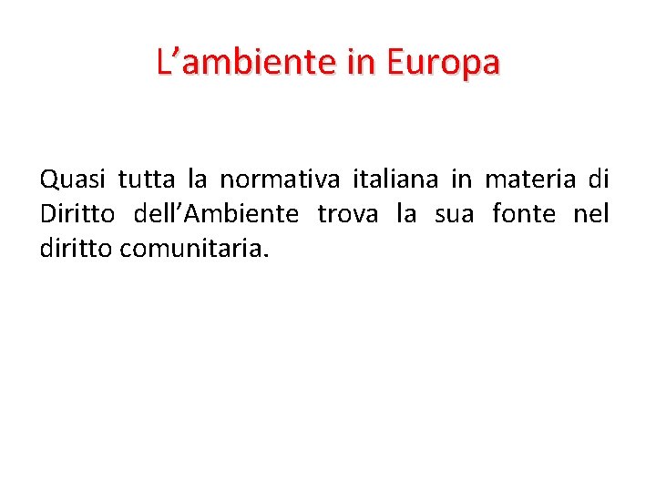 L’ambiente in Europa Quasi tutta la normativa italiana in materia di Diritto dell’Ambiente trova