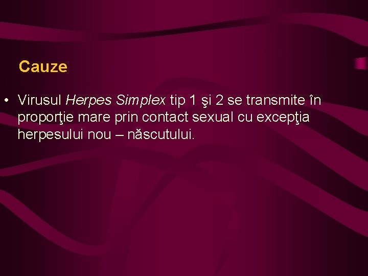 Cauze • Virusul Herpes Simplex tip 1 şi 2 se transmite în proporţie mare