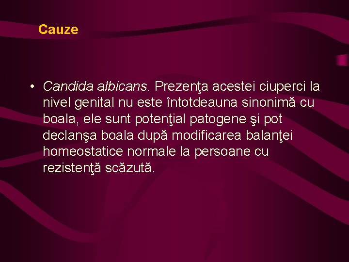 Cauze • Candida albicans. Prezenţa acestei ciuperci la nivel genital nu este întotdeauna sinonimă