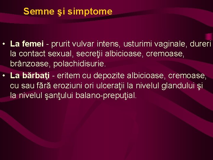 Semne şi simptome • La femei - prurit vulvar intens, usturimi vaginale, dureri la