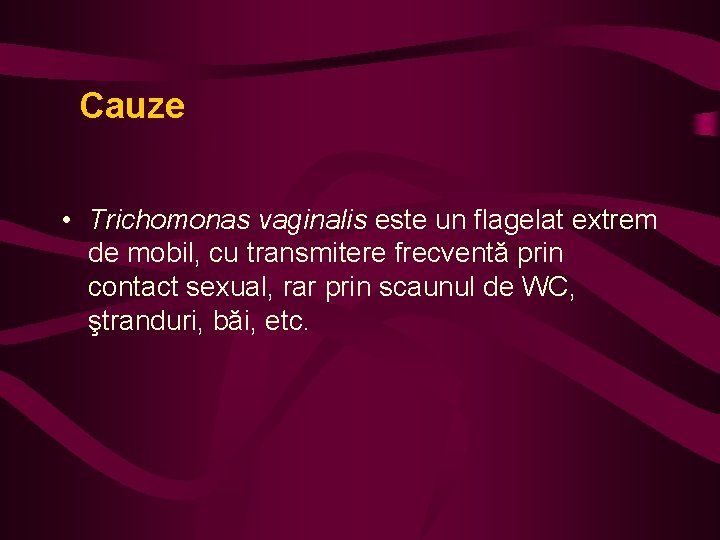 Cauze • Trichomonas vaginalis este un flagelat extrem de mobil, cu transmitere frecventă prin
