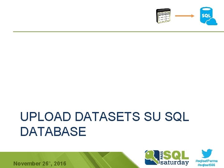 UPLOAD DATASETS SU SQL DATABASE November 26°, 2016 #sqlsat. Parma #sqlsat 566 