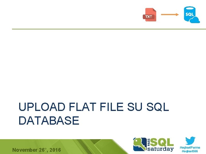 UPLOAD FLAT FILE SU SQL DATABASE November 26°, 2016 #sqlsat. Parma #sqlsat 566 