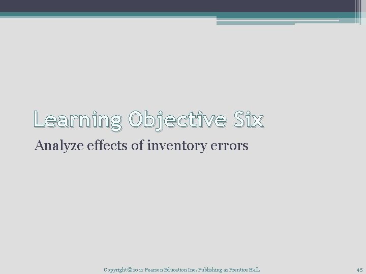 Learning Objective Six Analyze effects of inventory errors Copyright © 2012 Pearson Education Inc.