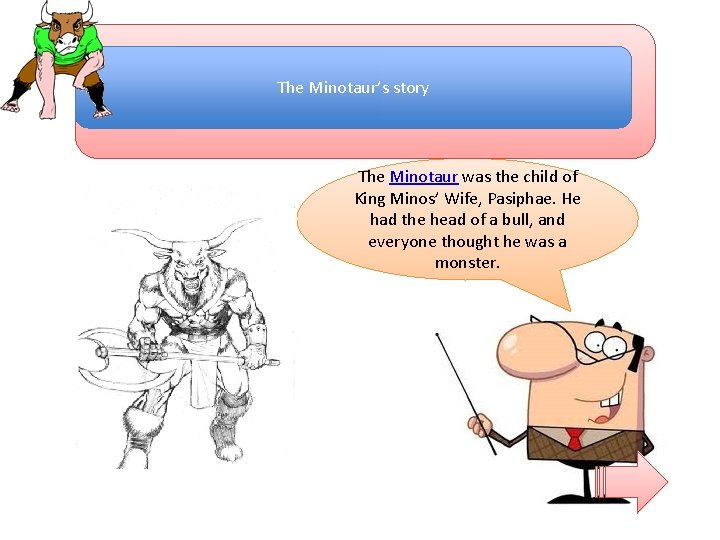 The Minotaur’s story The Minotaur was the child of King Minos’ Wife, Pasiphae. He