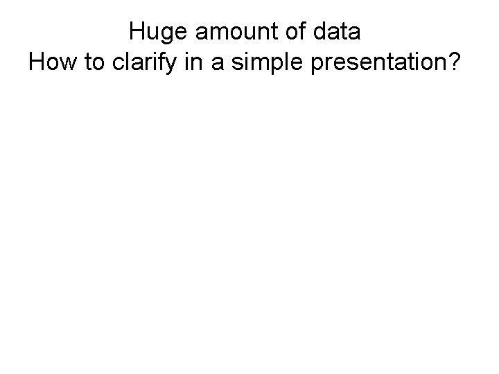 Huge amount of data How to clarify in a simple presentation? 