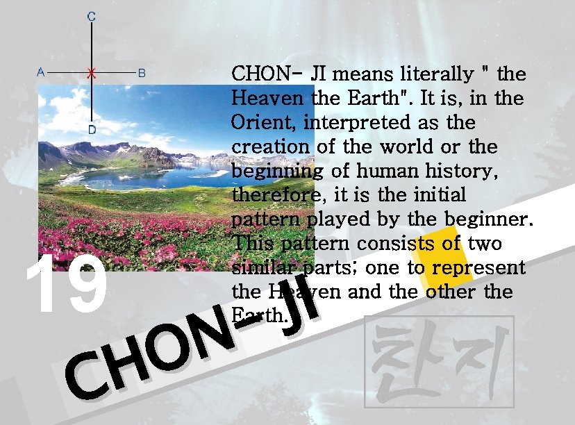 19 CHON- JI means literally " the Heaven the Earth". It is, in the
