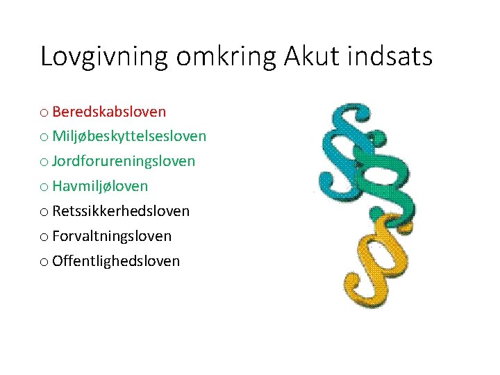 Lovgivning omkring Akut indsats o Beredskabsloven o Miljøbeskyttelsesloven o Jordforureningsloven o Havmiljøloven o Retssikkerhedsloven