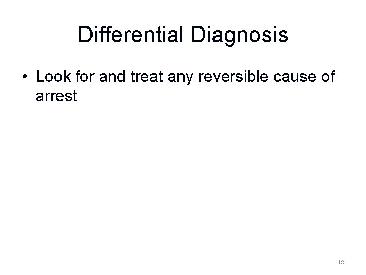 Differential Diagnosis • Look for and treat any reversible cause of arrest 18 