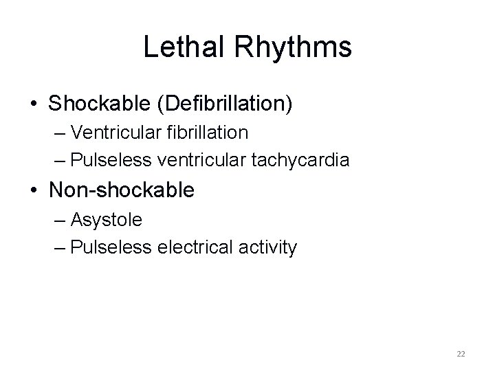 Lethal Rhythms • Shockable (Defibrillation) – Ventricular fibrillation – Pulseless ventricular tachycardia • Non-shockable