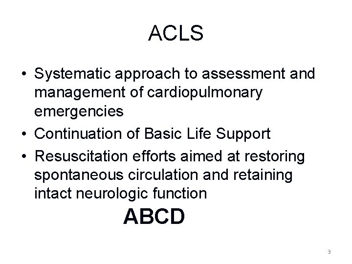 ACLS • Systematic approach to assessment and management of cardiopulmonary emergencies • Continuation of