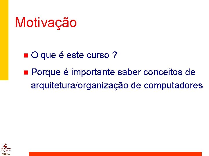 Motivação DEPARTAMENTO DE INFORMÁTICA UFPE GRECO n O que é este curso ? n