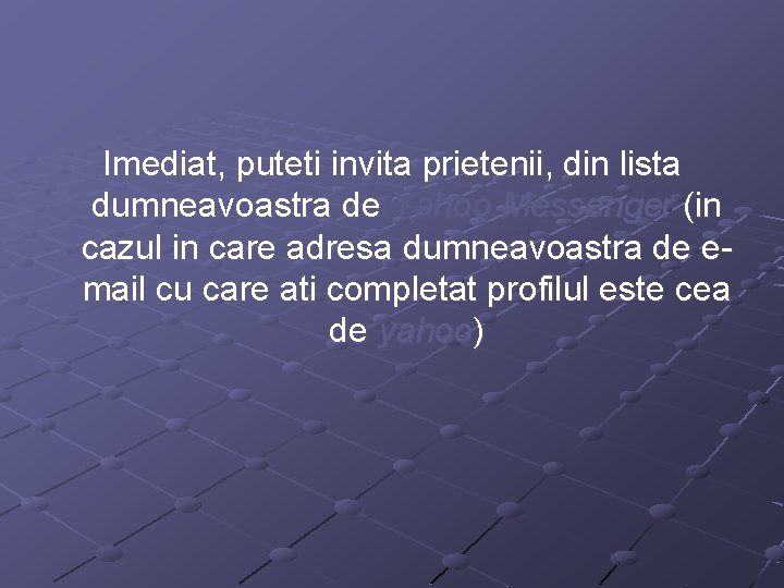 Imediat, puteti invita prietenii, din lista dumneavoastra de Yahoo Messenger (in cazul in care