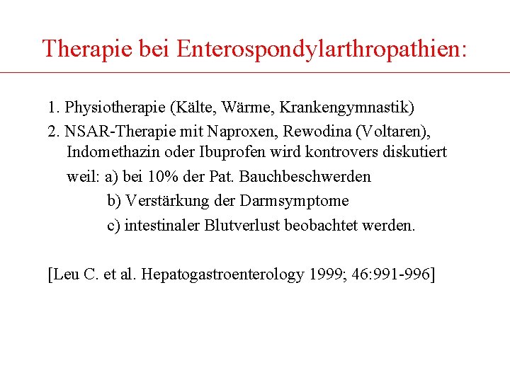 Therapie bei Enterospondylarthropathien: 1. Physiotherapie (Kälte, Wärme, Krankengymnastik) 2. NSAR-Therapie mit Naproxen, Rewodina (Voltaren),