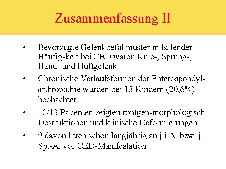 Zusammenfassung II • • Bevorzugte Gelenkbefallmuster in fallender Häufig-keit bei CED waren Knie-, Sprung-,