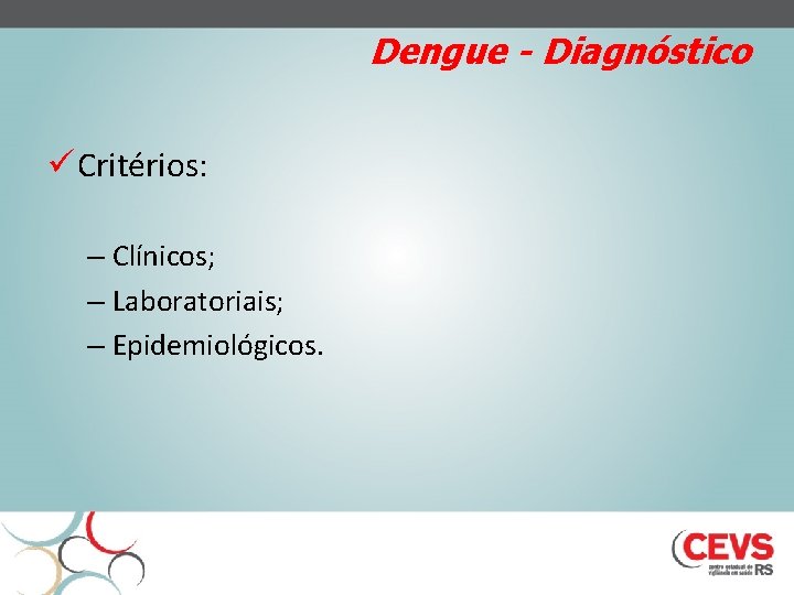 Dengue - Diagnóstico ü Critérios: – Clínicos; – Laboratoriais; – Epidemiológicos. 