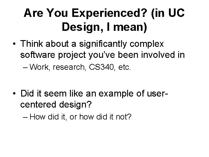 Are You Experienced? (in UC Design, I mean) • Think about a significantly complex