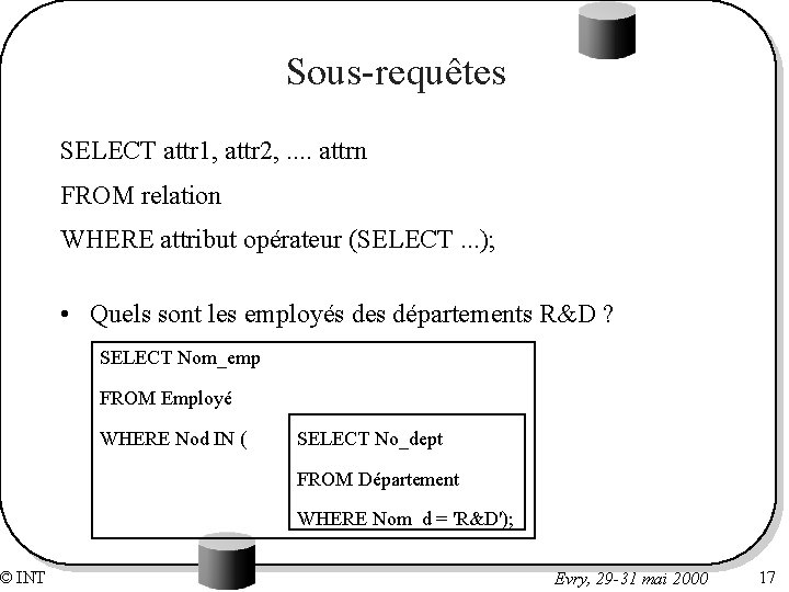 © INT Sous-requêtes SELECT attr 1, attr 2, . . attrn FROM relation WHERE