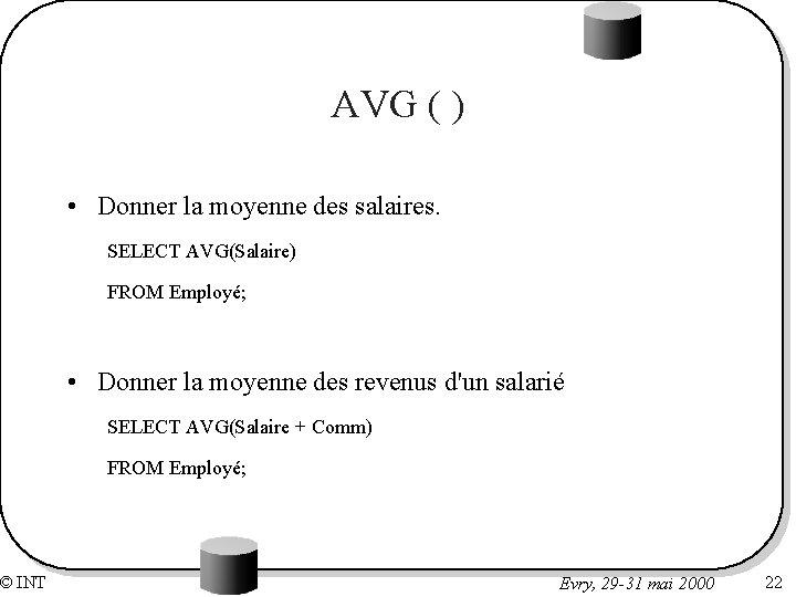 © INT AVG ( ) • Donner la moyenne des salaires. SELECT AVG(Salaire) FROM