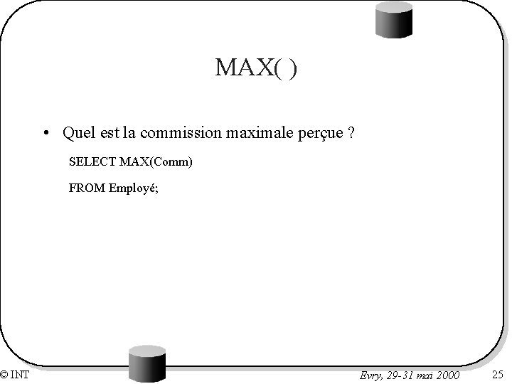 © INT MAX( ) • Quel est la commission maximale perçue ? SELECT MAX(Comm)