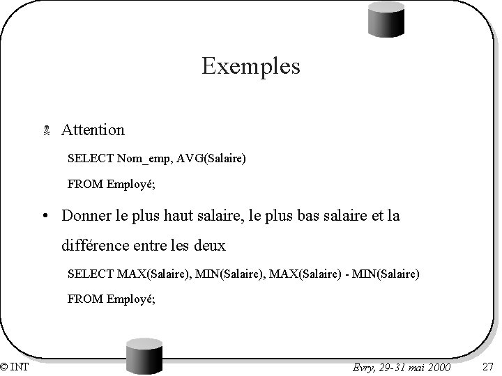 © INT Exemples N Attention SELECT Nom_emp, AVG(Salaire) FROM Employé; • Donner le plus