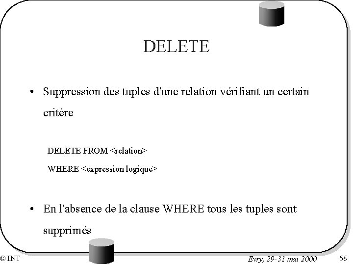 © INT DELETE • Suppression des tuples d'une relation vérifiant un certain critère DELETE