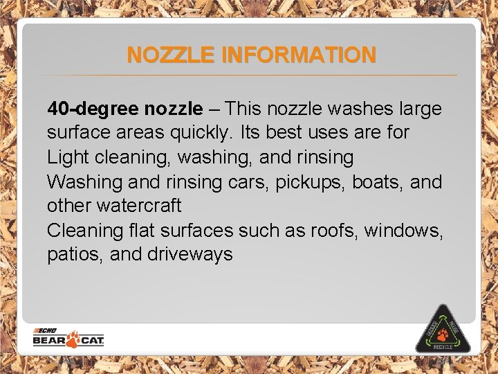 NOZZLE INFORMATION 40 -degree nozzle – This nozzle washes large surface areas quickly. Its
