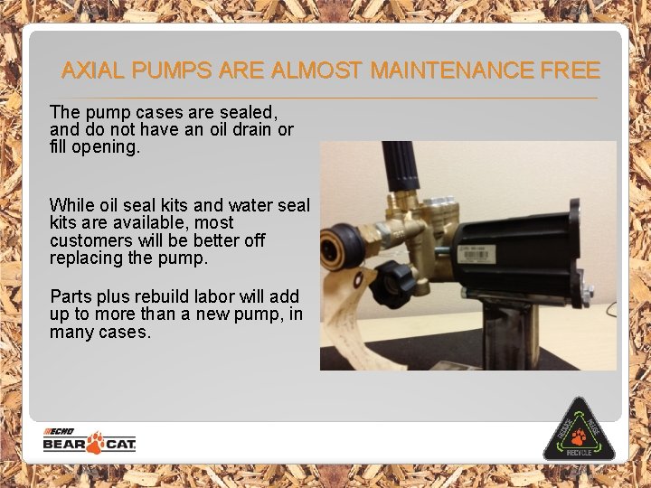 AXIAL PUMPS ARE ALMOST MAINTENANCE FREE The pump cases are sealed, and do not