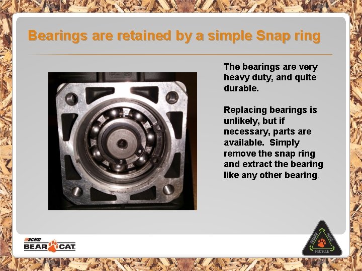 Bearings are retained by a simple Snap ring The bearings are very heavy duty,