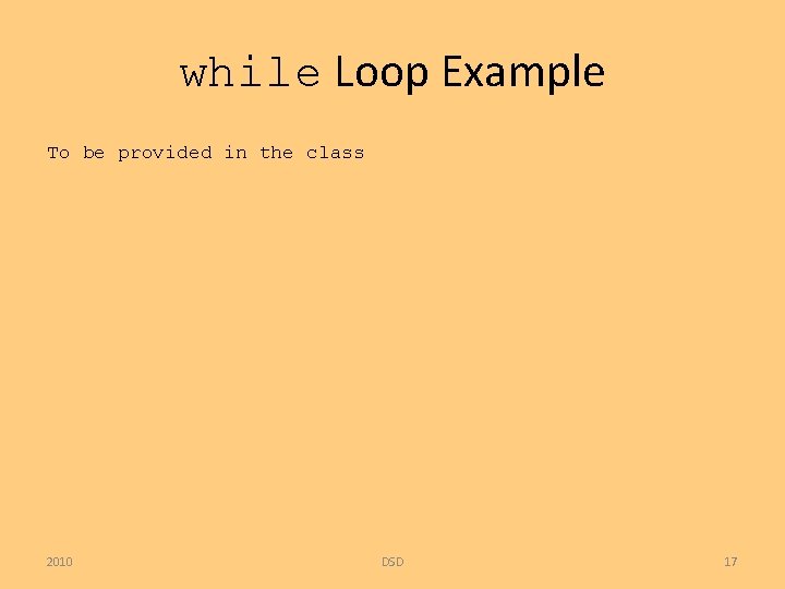 while Loop Example To be provided in the class 2010 DSD 17 