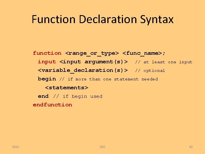 Function Declaration Syntax function <range_or_type> <func_name>; input <input argument(s)> // at least <variable_declaration(s)> //