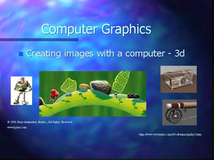 Computer Graphics n Creating images with a computer - 3 d © 1998 Pixar Computer Graphics n Creating images with a computer - 3 d © 1998 Pixar